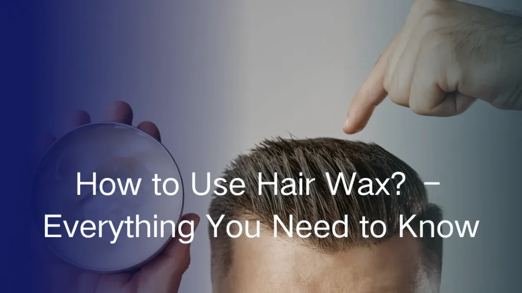 How to Use Hair Wax