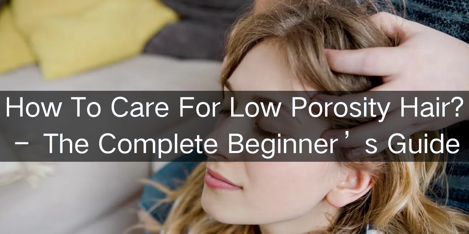 What Is Low Porosity Hair and What Does It Mean – Explore Insights