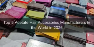 Top 5 Acetate Hair Accessories Manufacturers